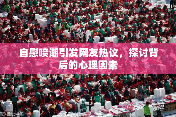 自慰喷潮引发网友热议，探讨背后的心理因素