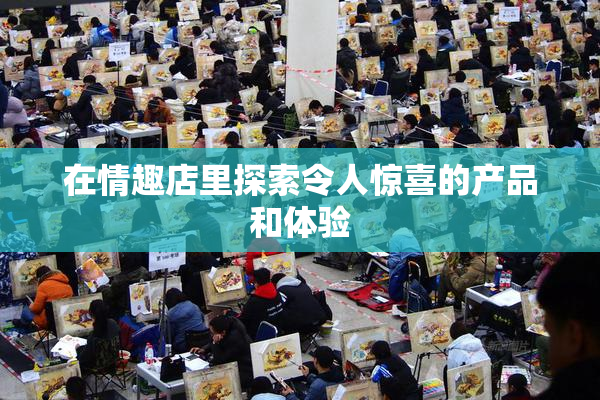 在情趣店里探索令人惊喜的产品和体验