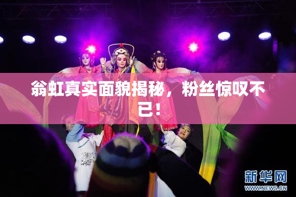 翁虹真实面貌揭秘，粉丝惊叹不已！