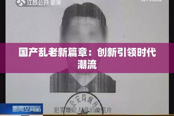 国产乱老新篇章：创新引领时代潮流