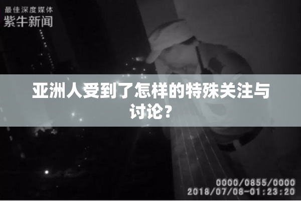亚洲人受到了怎样的特殊关注与讨论？