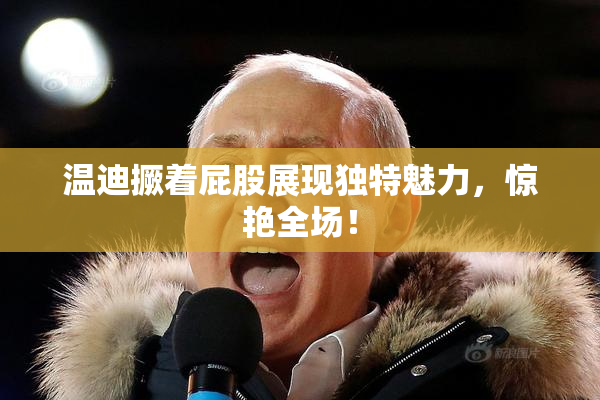温迪撅着屁股展现独特魅力，惊艳全场！