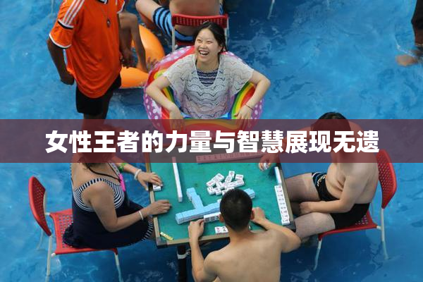 女性王者的力量与智慧展现无遗