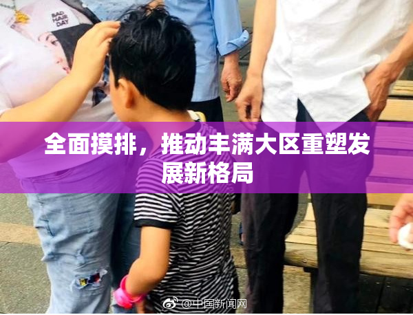全面摸排，推动丰满大区重塑发展新格局