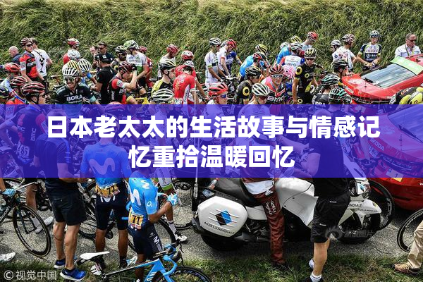 日本老太太的生活故事与情感记忆重拾温暖回忆