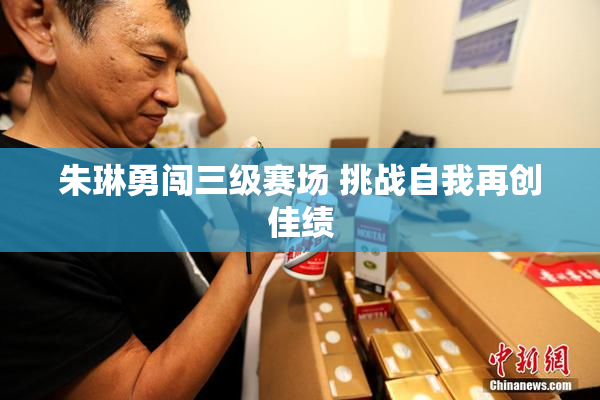 朱琳勇闯三级赛场 挑战自我再创佳绩