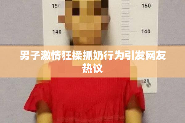 男子激情狂揉抓奶行为引发网友热议