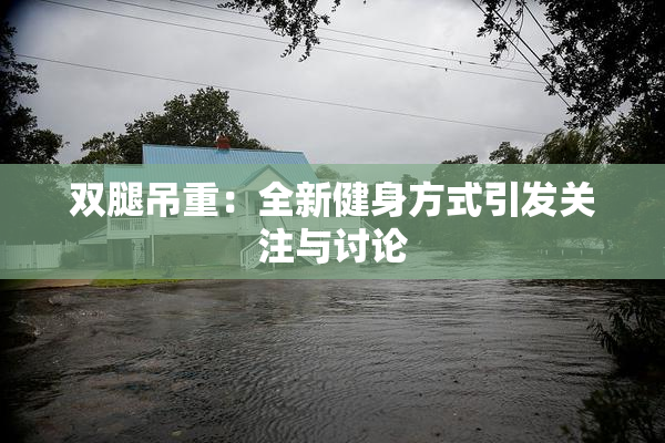 双腿吊重：全新健身方式引发关注与讨论