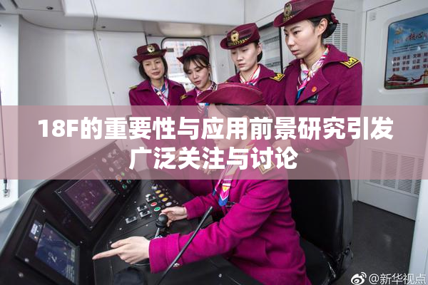 18F的重要性与应用前景研究引发广泛关注与讨论