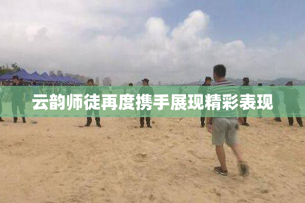 云韵师徒再度携手展现精彩表现