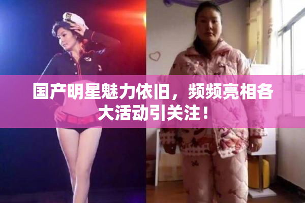 国产明星魅力依旧，频频亮相各大活动引关注！