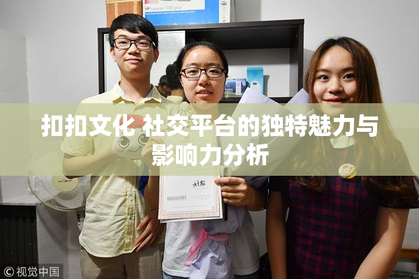 扣扣文化 社交平台的独特魅力与影响力分析