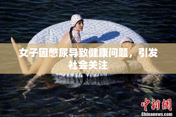 女子因憋尿导致健康问题，引发社会关注