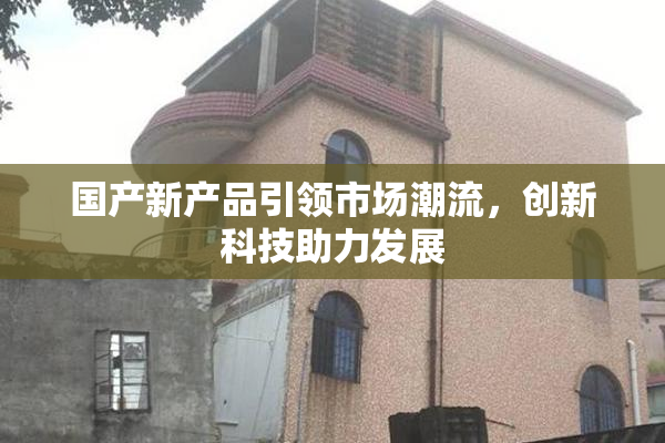 国产新产品引领市场潮流，创新科技助力发展