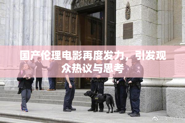 国产伦理电影再度发力，引发观众热议与思考