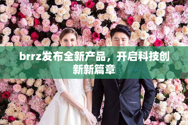 brrz发布全新产品，开启科技创新新篇章