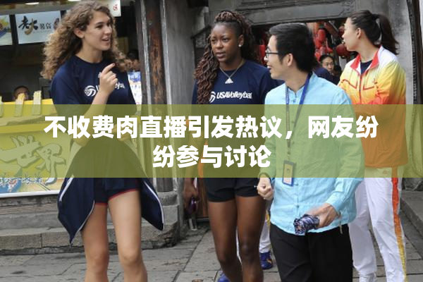不收费肉直播引发热议，网友纷纷参与讨论