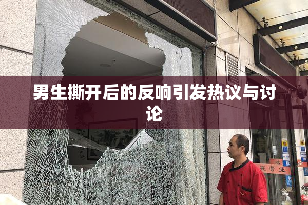 男生撕开后的反响引发热议与讨论