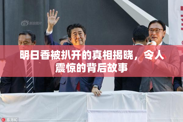 明日香被扒开的真相揭晓，令人震惊的背后故事