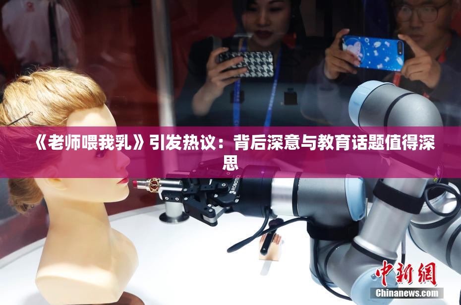 《老师喂我乳》引发热议：背后深意与教育话题值得深思