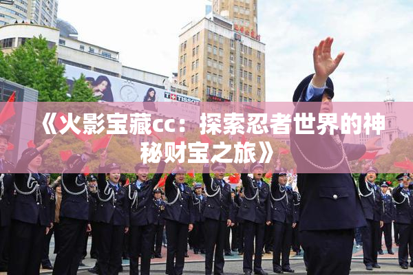 《火影宝藏cc：探索忍者世界的神秘财宝之旅》