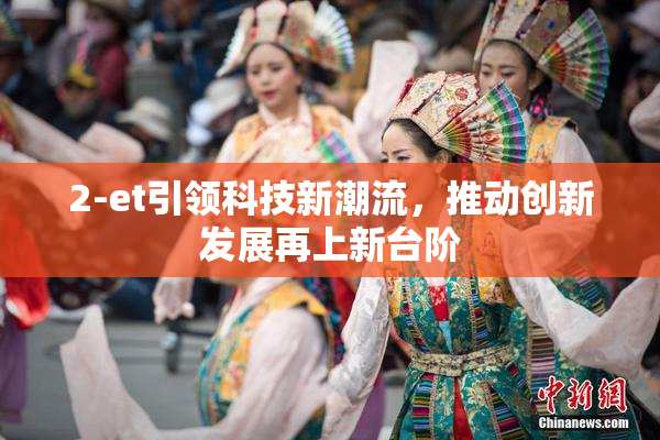 2-et引领科技新潮流，推动创新发展再上新台阶