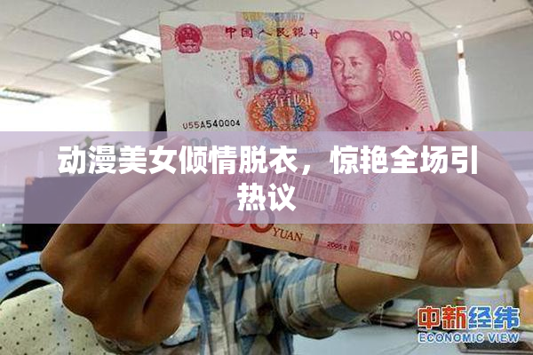 动漫美女倾情脱衣，惊艳全场引热议