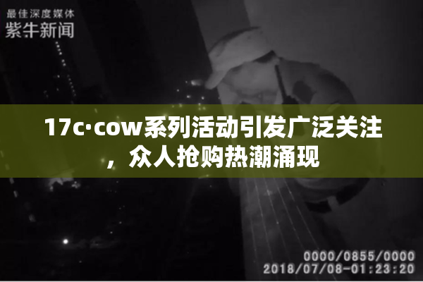 17c·cow系列活动引发广泛关注，众人抢购热潮涌现