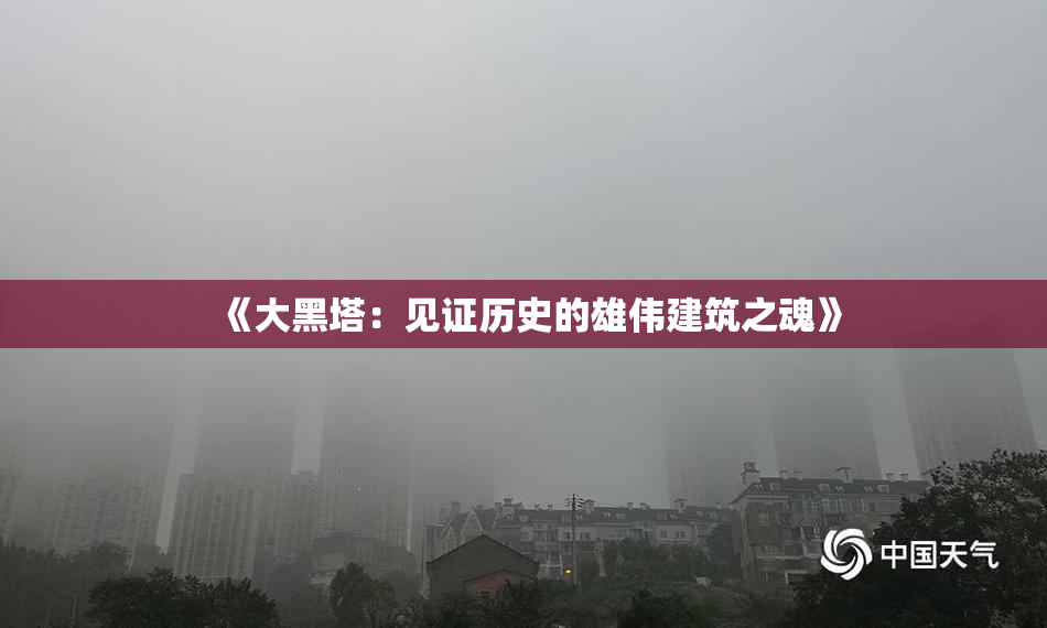《大黑塔：见证历史的雄伟建筑之魂》