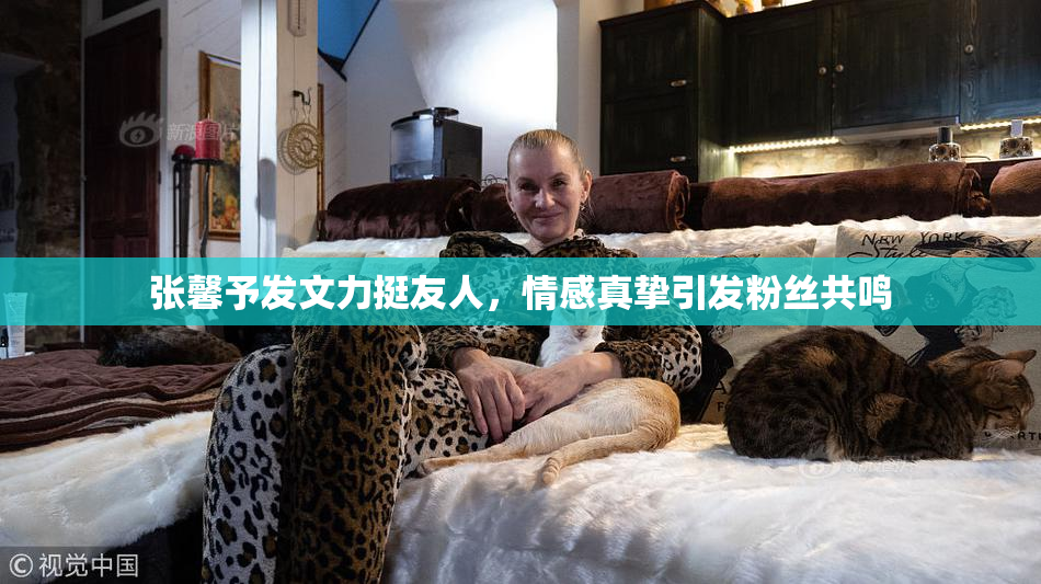 张馨予发文力挺友人，情感真挚引发粉丝共鸣