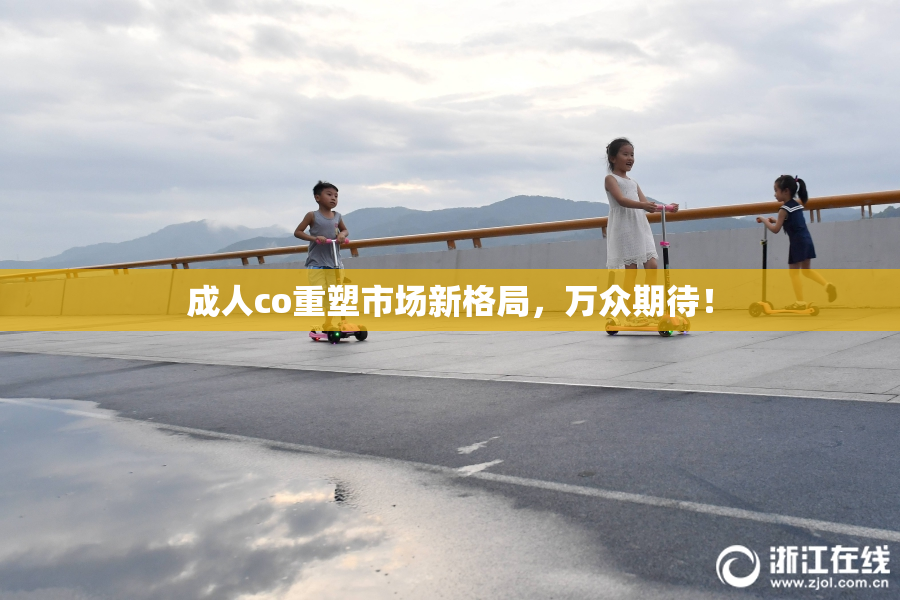 成人co重塑市场新格局，万众期待！