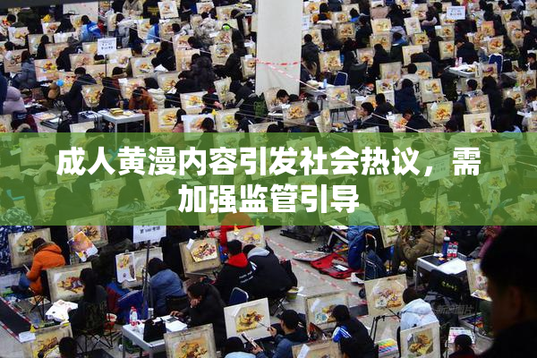 成人黄漫内容引发社会热议，需加强监管引导