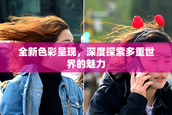 全新色彩呈现，深度探索多重世界的魅力