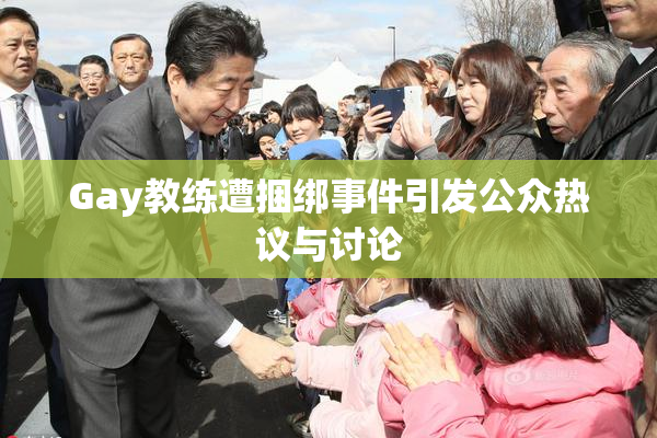 Gay教练遭捆绑事件引发公众热议与讨论