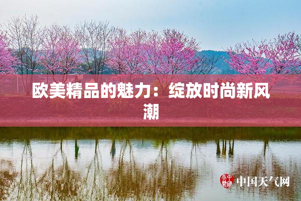 欧美精品的魅力：绽放时尚新风潮
