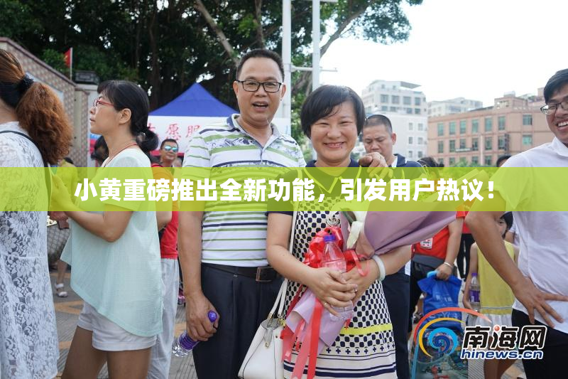 小黄重磅推出全新功能，引发用户热议！