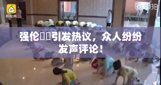 强伦妺妺引发热议，众人纷纷发声评论！