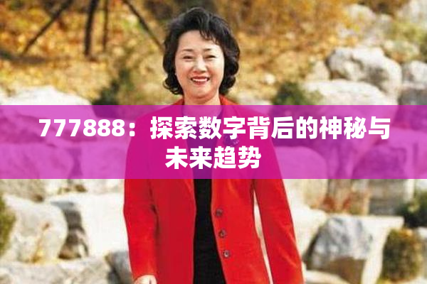 777888：探索数字背后的神秘与未来趋势