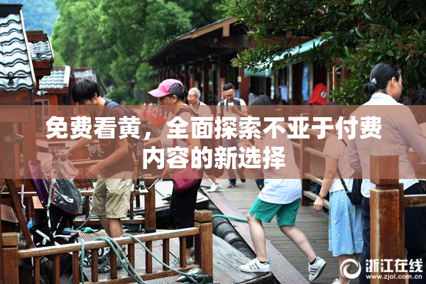 免费看黄，全面探索不亚于付费内容的新选择