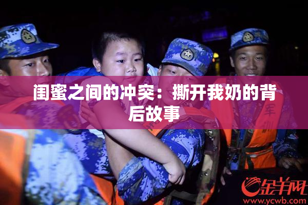 闺蜜之间的冲突：撕开我奶的背后故事