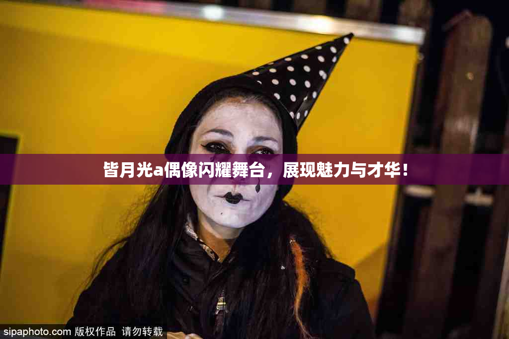 皆月光a偶像闪耀舞台，展现魅力与才华！