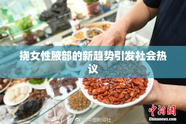 挠女性腋部的新趋势引发社会热议