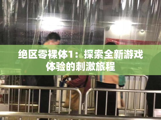 绝区零裸体1：探索全新游戏体验的刺激旅程