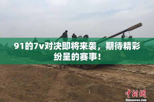 91的7v对决即将来袭，期待精彩纷呈的赛事！