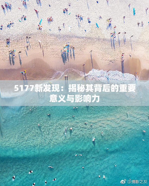 5177新发现：揭秘其背后的重要意义与影响力