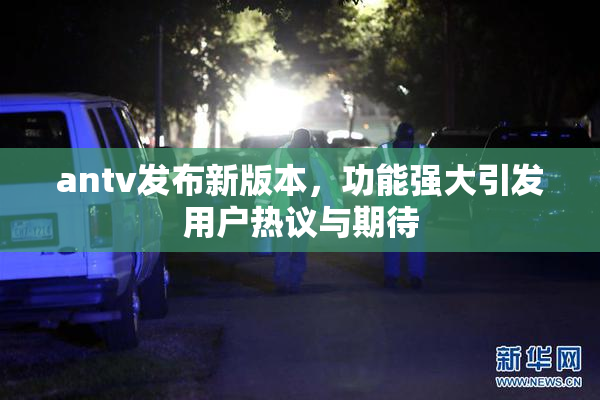 antv发布新版本，功能强大引发用户热议与期待
