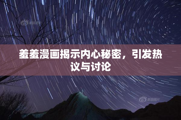 羞羞漫画揭示内心秘密，引发热议与讨论