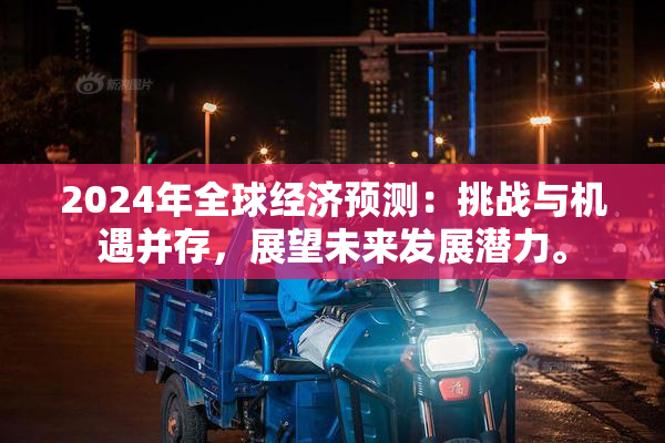 2024年全球经济预测：挑战与机遇并存，展望未来发展潜力。
