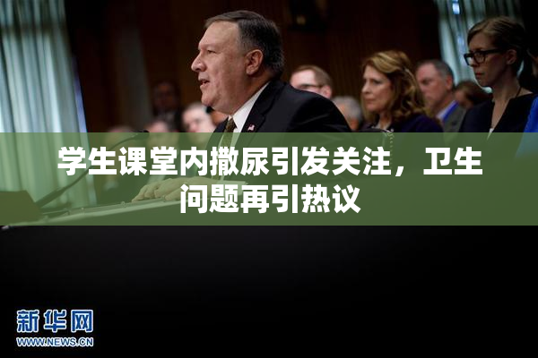 学生课堂内撒尿引发关注，卫生问题再引热议
