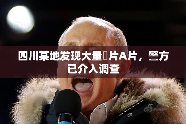 四川某地发现大量婬片A片，警方已介入调查